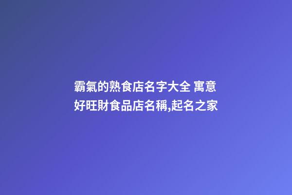 霸氣的熟食店名字大全 寓意好旺財食品店名稱,起名之家-第1張-店鋪起名-玄機派